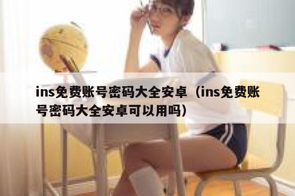 ins免费账号密码大全安卓（ins免费账号密码大全安卓可以用吗） 第1张
