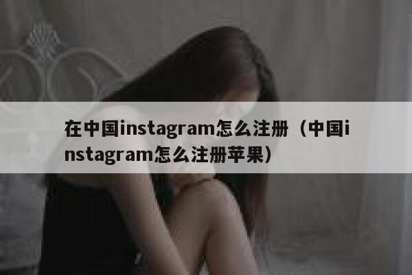 在中国instagram怎么注册（中国instagram怎么注册苹果） 第1张