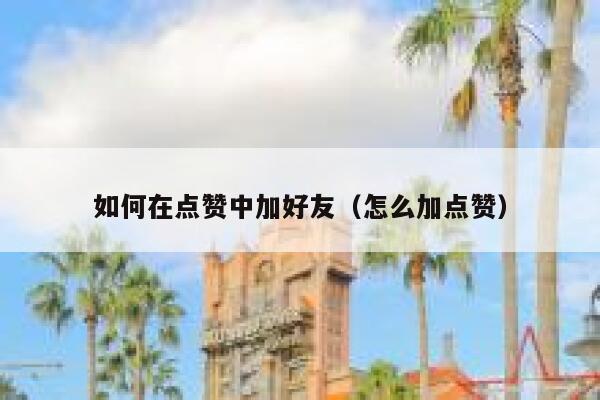 如何在点赞中加好友（怎么加点赞） 第1张
