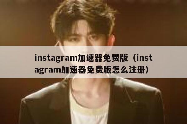instagram加速器免费版（instagram加速器免费版怎么注册） 第1张