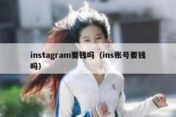 instagram要钱吗（ins账号要钱吗） 第1张