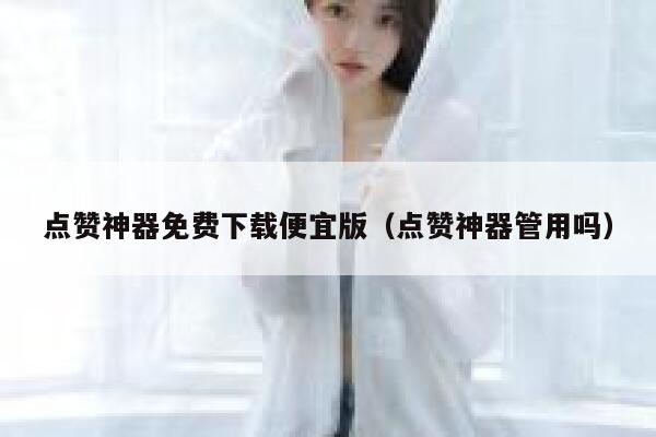点赞神器免费下载便宜版（点赞神器管用吗） 第1张