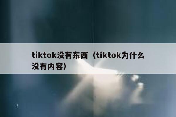 tiktok没有东西（tiktok为什么没有内容） 第1张