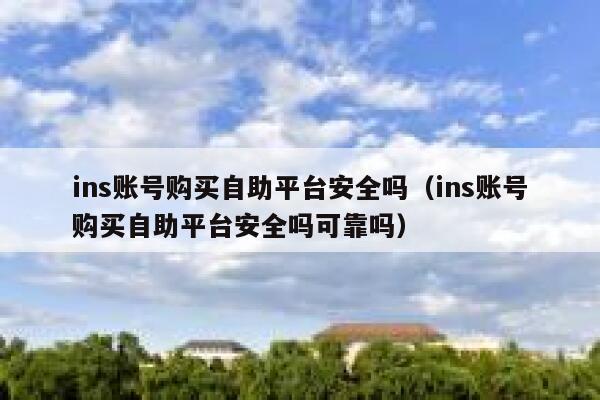 ins账号购买自助平台安全吗（ins账号购买自助平台安全吗可靠吗） 第1张