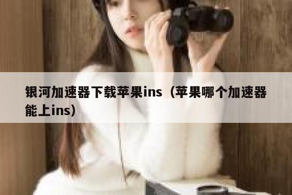 银河加速器下载苹果ins（苹果哪个加速器能上ins） 第1张