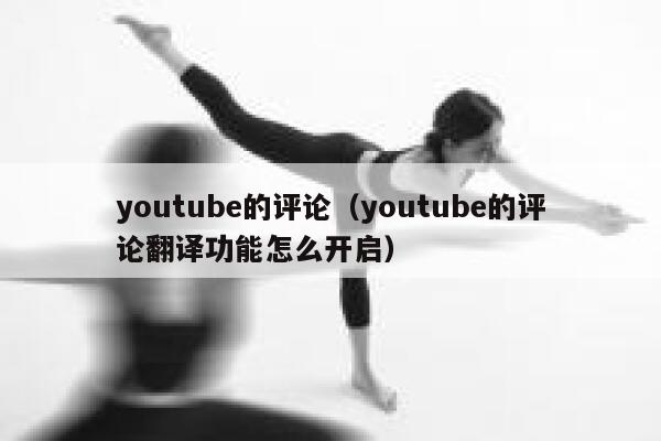 youtube的评论（youtube的评论翻译功能怎么开启） 第1张