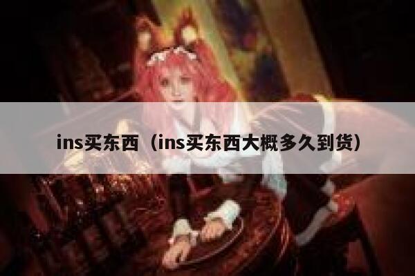ins买东西（ins买东西大概多久到货） 第1张