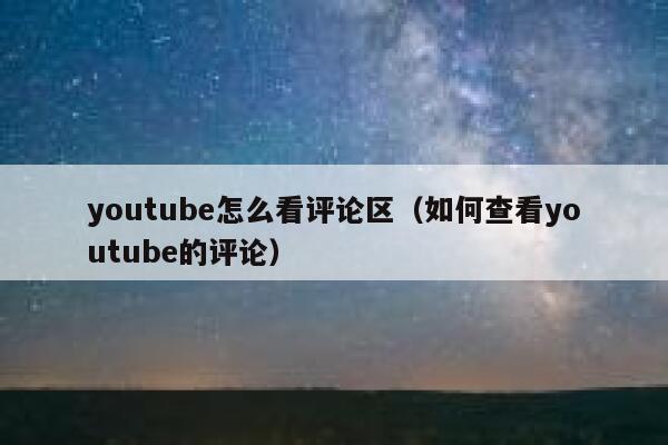 youtube怎么看评论区（如何查看youtube的评论） 第1张