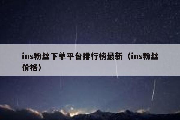 ins粉丝下单平台排行榜最新(ins粉丝价格) 第1张 ins粉丝下单平台排行榜最新(ins粉丝价格) 第1张