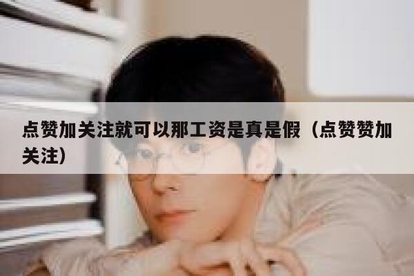 点赞加关注就可以那工资是真是假（点赞赞加关注） 第1张