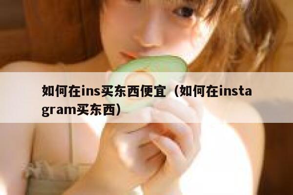 如何在ins买东西便宜（如何在instagram买东西） 第1张