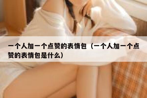 一个人加一个点赞的表情包（一个人加一个点赞的表情包是什么） 第1张