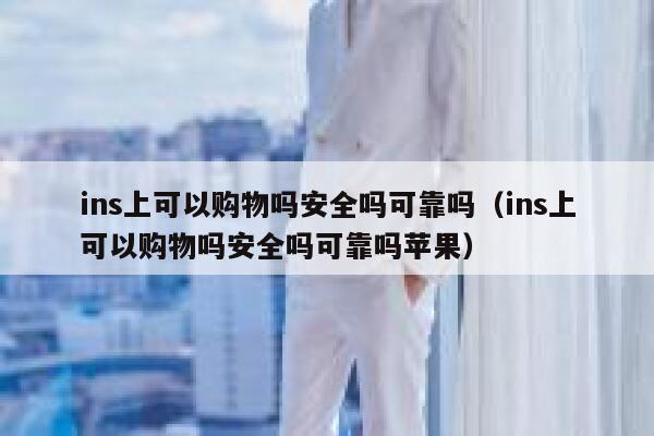 ins上可以购物吗安全吗可靠吗（ins上可以购物吗安全吗可靠吗苹果） 第1张