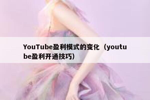 YouTube盈利模式的变化（youtube盈利开通技巧） 第1张