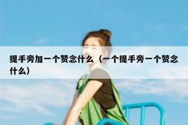 提手旁加一个赞念什么（一个提手旁一个赞念什么） 第1张