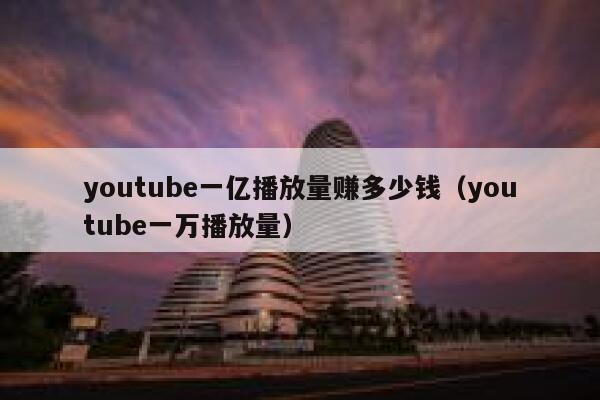 youtube一亿播放量赚多少钱（youtube一万播放量） 第1张