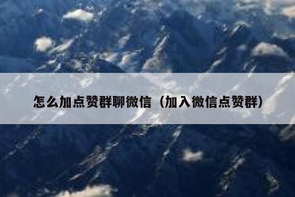 怎么加点赞群聊微信（加入微信点赞群） 第1张