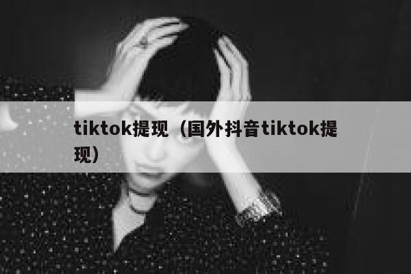 tiktok提现（国外抖音tiktok提现） 第1张