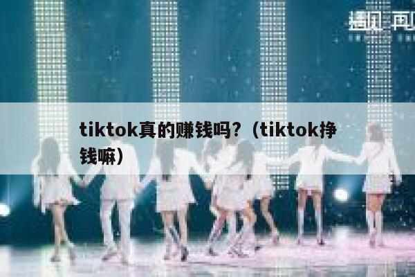 tiktok真的赚钱吗?（tiktok挣钱嘛） 第1张