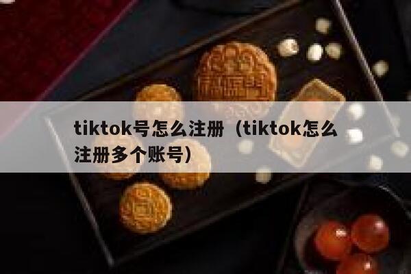 tiktok号怎么注册（tiktok怎么注册多个账号） 第1张