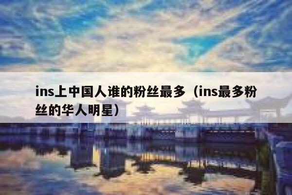ins上中国人谁的粉丝最多（ins最多粉丝的华人明星） 第1张
