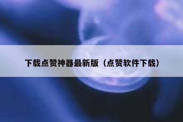 下载点赞神器最新版（点赞软件下载） 第1张