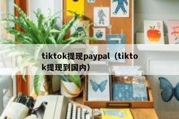 tiktok提现paypal（tiktok提现到国内） 第1张