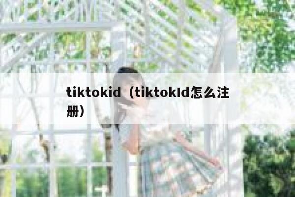 tiktokid（tiktokId怎么注册） 第1张