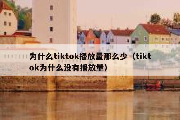 为什么tiktok播放量那么少（tiktok为什么没有播放量） 第1张