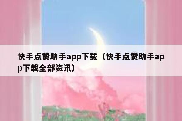 快手点赞助手app下载（快手点赞助手app下载全部资讯） 第1张