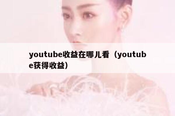 youtube收益在哪儿看（youtube获得收益） 第1张