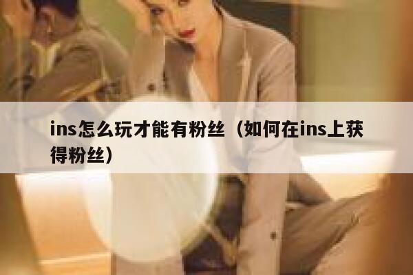 ins怎么玩才能有粉丝（如何在ins上获得粉丝） 第1张