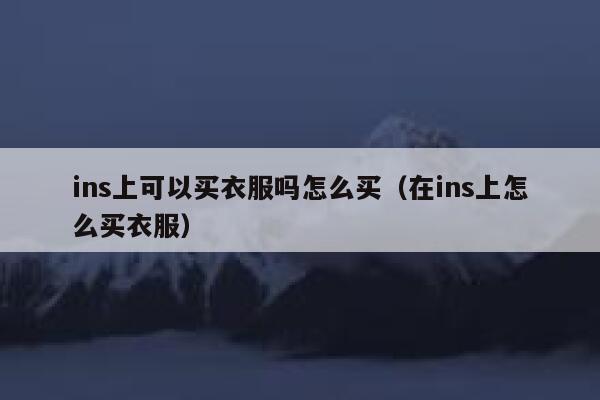 ins上可以买衣服吗怎么买（在ins上怎么买衣服） 第1张