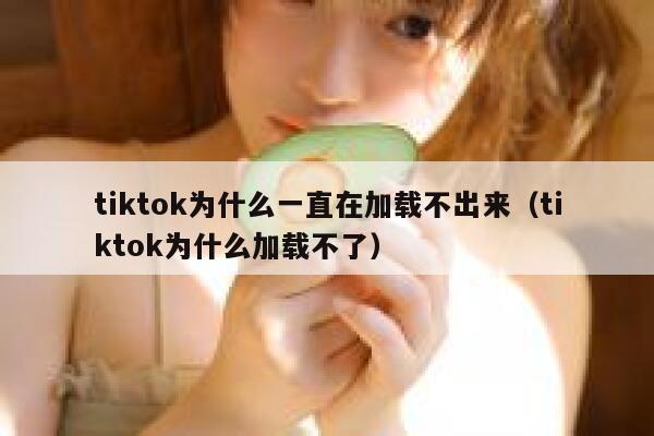 tiktok为什么一直在加载不出来（tiktok为什么加载不了） 第1张