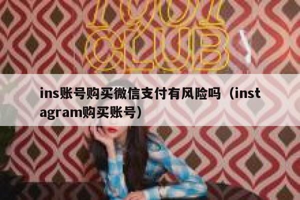 ins账号购买微信支付有风险吗（instagram购买账号） 第1张