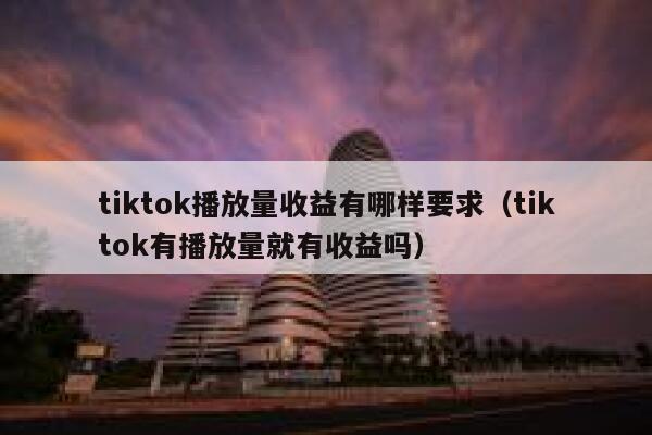 tiktok播放量收益有哪样要求（tiktok有播放量就有收益吗） 第1张