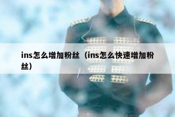 ins怎么增加粉丝（ins怎么快速增加粉丝） 第1张