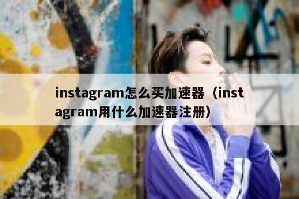 instagram怎么买加速器（instagram用什么加速器注册） 第1张