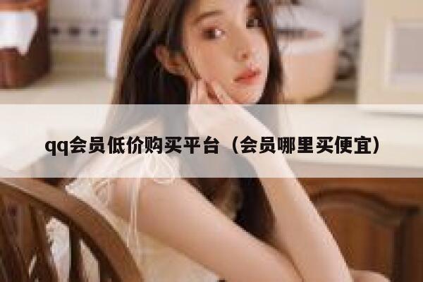 qq会员低价购买平台（会员哪里买便宜） 第1张