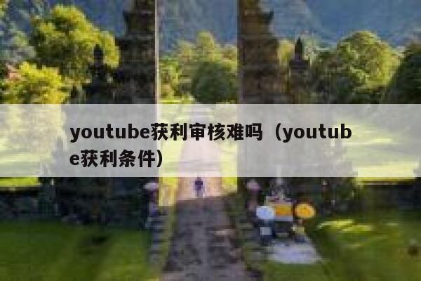 youtube获利审核难吗（youtube获利条件） 第1张