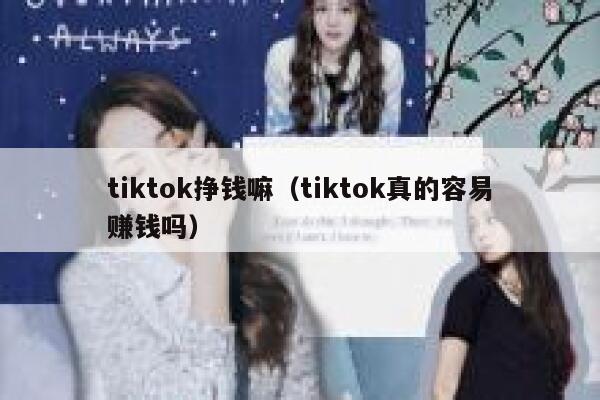 tiktok挣钱嘛（tiktok真的容易赚钱吗） 第1张