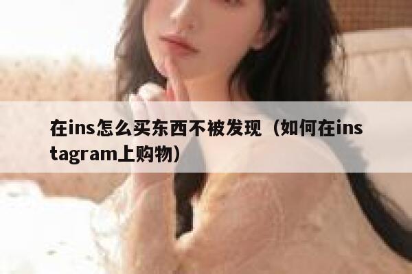 在ins怎么买东西不被发现(如何在instagram上购物) 第1张 在ins怎么买东西不被发现(如何在instagram上购物) 第1张