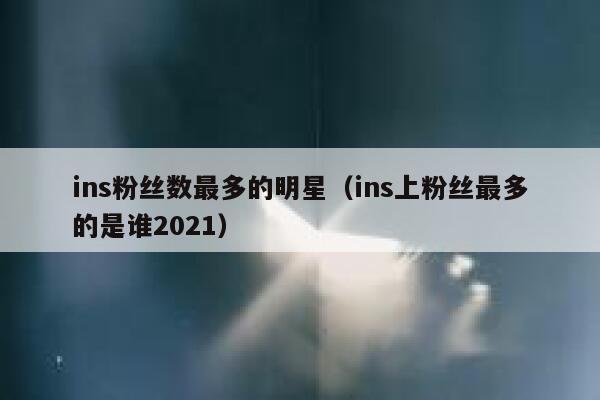 ins粉丝数最多的明星(ins上粉丝最多的是谁2021) 第1张 ins粉丝数最多的明星(ins上粉丝最多的是谁2021) 第1张