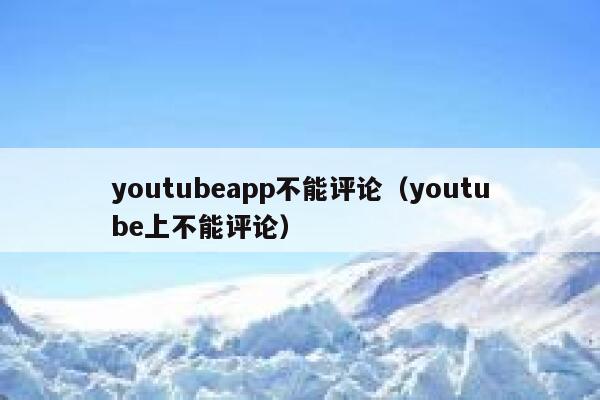 youtubeapp不能评论(youtube上不能评论) 第1张 youtubeapp不能评论(youtube上不能评论) 第1张
