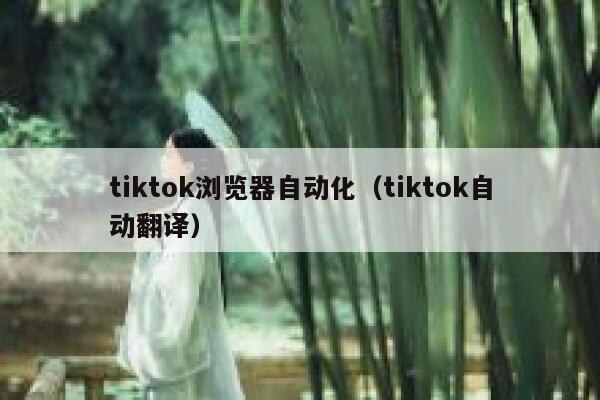 tiktok浏览器自动化（tiktok自动翻译） 第1张