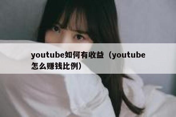 youtube如何有收益(youtube怎么赚钱比例) 第1张 youtube如何有收益(youtube怎么赚钱比例) 第1张