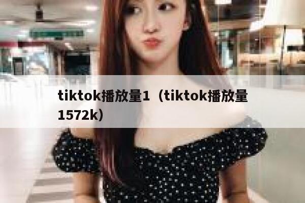 tiktok播放量1（tiktok播放量1572k） 第1张