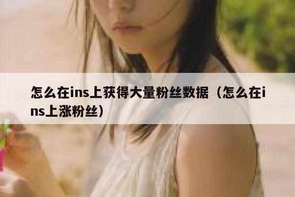 怎么在ins上获得大量粉丝数据(怎么在ins上涨粉丝) 第1张 怎么在ins上获得大量粉丝数据(怎么在ins上涨粉丝) 第1张