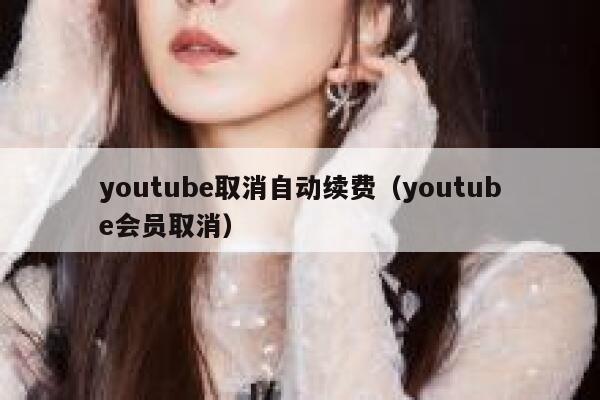 youtube取消自动续费（youtube会员取消） 第1张