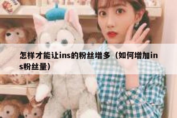 怎样才能让ins的粉丝增多(如何增加ins粉丝量) 第1张 怎样才能让ins的粉丝增多(如何增加ins粉丝量) 第1张